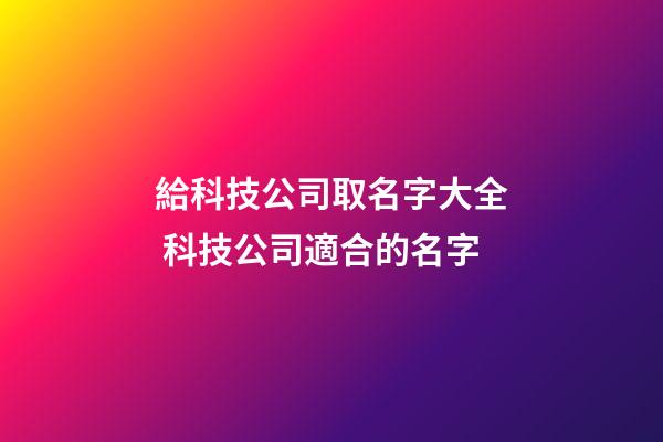 給科技公司取名字大全 科技公司適合的名字-第1張-公司起名-玄機派